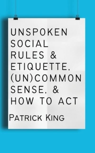 Cover for Patrick King · Unspoken Social Rules &amp; Etiquette, (un)common Sense, &amp; How to Act (Bok) (2023)