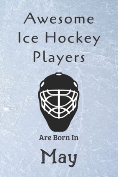 Awesome Ice Hockey Players Are Born In May - Ice Hockey Lovers - Livres - Independently Published - 9781675815533 - 15 décembre 2019