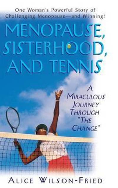 Cover for Alice Wilson-Fried · Menopause, Sisterhood, and Tennis: A Miraculous Journey Through &quot;The Change&quot; (Hardcover Book) (2003)