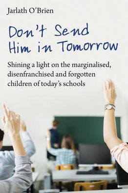 Cover for Jarlath O'Brien · Don't Send Him in Tomorrow: Shining a light on the marginalised, disenfranchised and forgotten children of today's schools (Paperback Bog) (2016)
