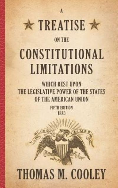 Cover for Thomas M Cooley · A Treatise on the Constitutional Limitations Which Rest Upon the Legislative Power of the States of the American Union: Fifth Edition (1883) (Hardcover Book) (2017)