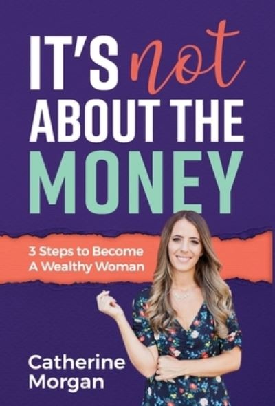 Cover for Catherine Morgan · It's Not About the Money: 3 Steps to Become a Wealthy Woman (Hardcover Book) (2021)