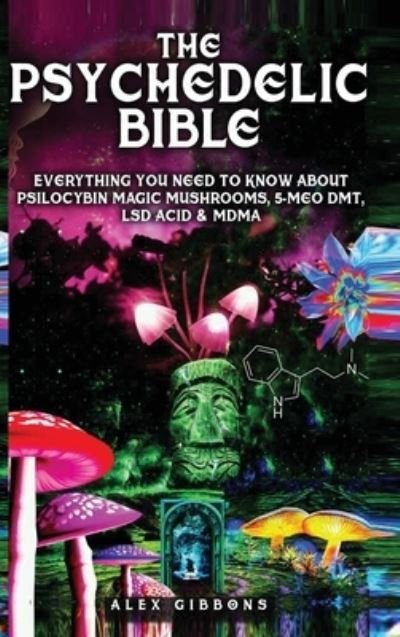 Cover for Alex Gibbons · The Psychedelic Bible - Everything You Need To Know About Psilocybin Magic Mushrooms, 5-Meo DMT, LSD / Acid &amp; MDMA (Hardcover Book) (2020)