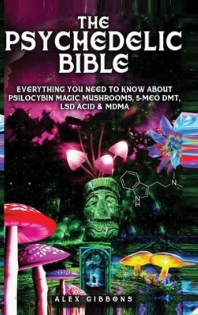 Cover for Alex Gibbons · The Psychedelic Bible - Everything You Need To Know About Psilocybin Magic Mushrooms, 5-Meo DMT, LSD / Acid &amp; MDMA (Inbunden Bok) (2020)