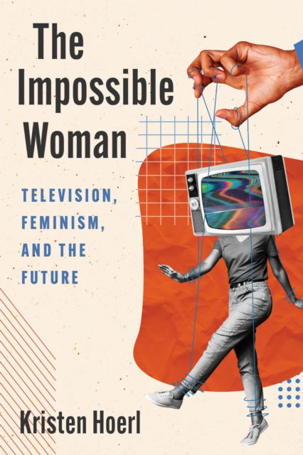 Cover for Kristen Hoerl · The Impossible Woman: Television, Feminism, and the Future (Hardcover Book) (2025)