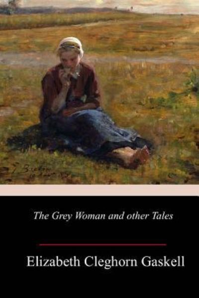 The Grey Woman and other Tales - Elizabeth Cleghorn Gaskell - Books - Createspace Independent Publishing Platf - 9781986382533 - March 16, 2018