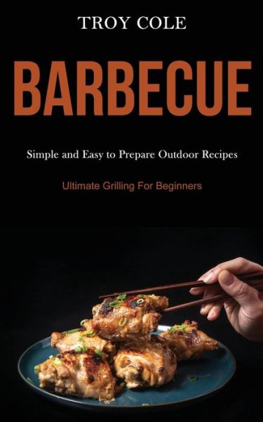 Barbeque Simple and Easy to Prepare Outdoor Recipes - Troy Cole - Kirjat - Darren Wilson - 9781989787533 - maanantai 23. maaliskuuta 2020