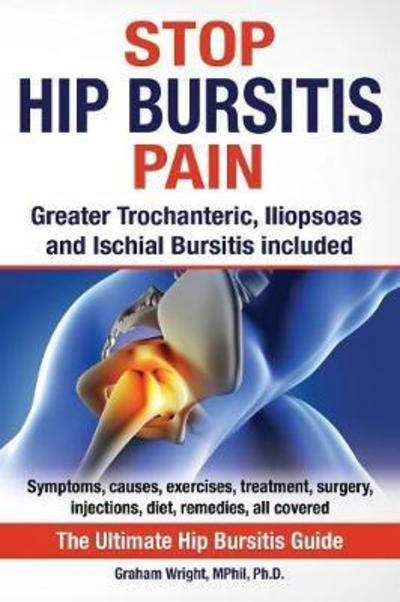 Stop Hip Bursitis Pain: Greater Trochanteric, Iliopsoas and Ischial Bursitis - Wright Mphil, Graham, PH D - Books - Worldwide Information Publishing - 9781999913533 - April 25, 2018