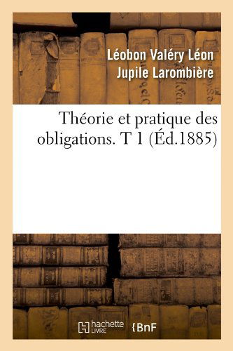 Theorie et Pratique Des Obligations. T 1 (Ed.1885) (French Edition) - Leobon Valery Leon Jupile Larombiere - Books - HACHETTE LIVRE-BNF - 9782012772533 - June 1, 2012