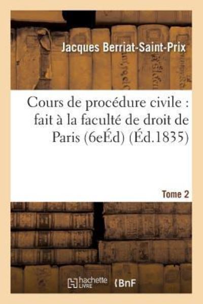 Cours de Procedure Civile: Fait A La Faculte de Droit de Paris. Edition 6, Tome 2 - Jacques Berriat-Saint-Prix - Books - Hachette Livre - Bnf - 9782013605533 - December 1, 2016