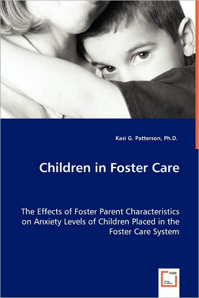 Cover for Kasi G. Patterson Ph.d. · Children in Foster Care: the Effects of Foster Parent Characteristics on Anxiety Levels of Children Placed in the Foster Care System (Pocketbok) (2008)