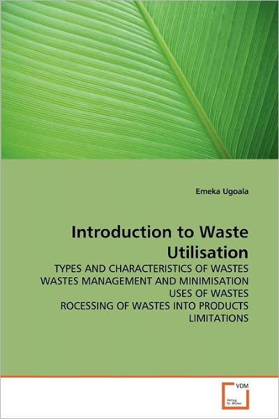 Introduction to Waste Utilisation: Types and Characteristics of Wastes Wastes Management and Minimisation Uses of Wastes Rocessing of Wastes into Products Limitations - Emeka Ugoala - Libros - VDM Verlag Dr. Müller - 9783639343533 - 22 de marzo de 2011