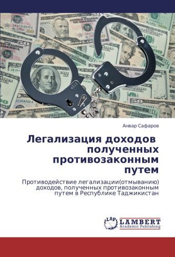 Cover for Anvar Safarov · Legalizatsiya Dokhodov   Poluchennykh Protivozakonnym Putem: Protivodeystvie Legalizatsii (Otmyvaniyu) Dokhodov, Poluchennykh Protivozakonnym Putem V Respublike Tadzhikistan (Paperback Book) [Russian edition] (2013)