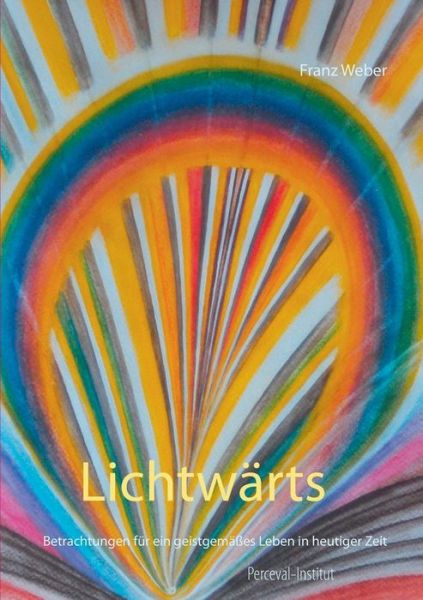 Cover for Franz Weber · Lichtwarts: Betrachtungen fur ein geistgemasses Leben in heutiger Zeit (Paperback Book) (2020)