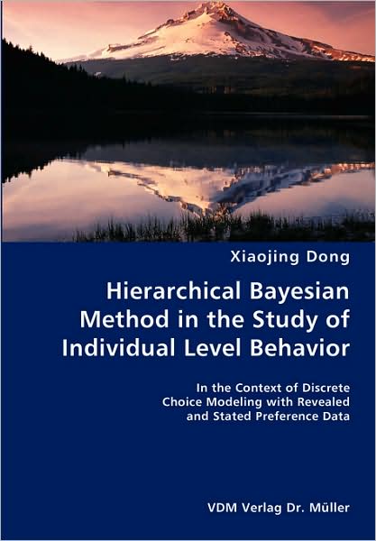 Hierarchical Bayesian Method in the Study of Individual Level Behavior- in the Context of Discrete Choice Modeling with Revealed and Stated Preference Data - Xiaojing Dong - Books - VDM Verlag Dr. Mueller e.K. - 9783836423533 - August 13, 2007