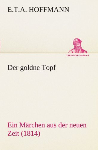 Cover for E.t.a. Hoffmann · Der Goldne Topf: Ein Märchen Aus Der Neuen Zeit (1814) (Tredition Classics) (German Edition) (Paperback Book) [German edition] (2012)