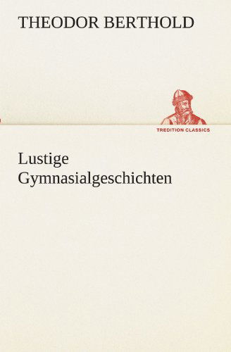 Cover for Theodor Berthold · Lustige Gymnasialgeschichten (Tredition Classics) (German Edition) (Paperback Book) [German edition] (2012)