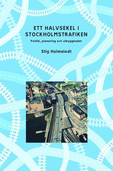 Cover for Stig Holmstedt · Stockholm stads monografiserie: Ett halvsekel i Stockholmstrafiken : politik, planering och utbyggnader (Book) (2012)