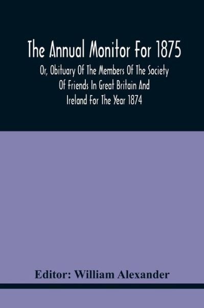 Cover for William Alexander · The Annual Monitor For 1875 Or, Obituary Of The Members Of The Society Of Friends In Great Britain And Ireland For The Year 1874 (Paperback Bog) (2021)