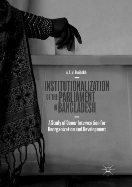 Cover for A. T. M. Obaidullah · Institutionalization of the Parliament in Bangladesh: A Study of Donor Intervention for Reorganization and Development (Paperback Book) [Softcover Reprint of the Original 1st 2019 edition] (2019)
