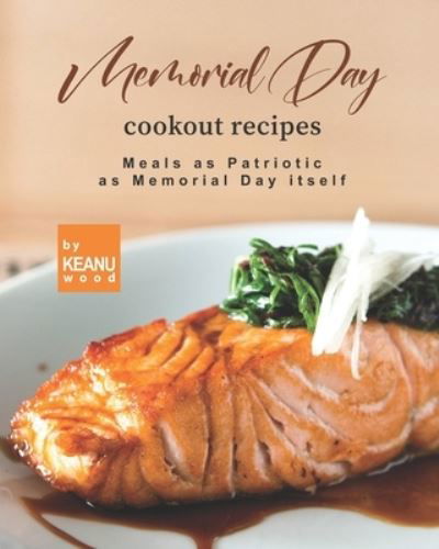 Memorial Day Cookout Recipes: Meals as Patriotic as Memorial Day itself - Keanu Wood - Książki - Independently Published - 9798497145533 - 15 października 2021