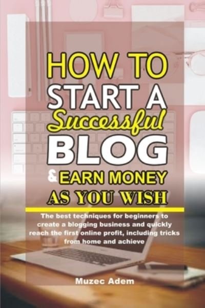 Cover for Muzec Adem · How to Start a Successful Blog and Earn Money as you Wish (Paperback Bog) (2020)