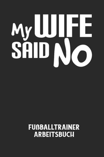 Cover for Fussball Trainer · MY WIFE SAID NO - Fussballtrainer Arbeitsbuch (Taschenbuch) (2020)