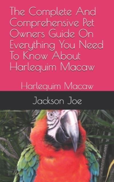 The Complete And Comprehensive Pet Owners Guide On Everything You Need To Know About Harlequim Macaw - Joe Jackson - Kirjat - INDEPENDENTLY PUBLISHED - 9798671187533 - perjantai 31. heinäkuuta 2020