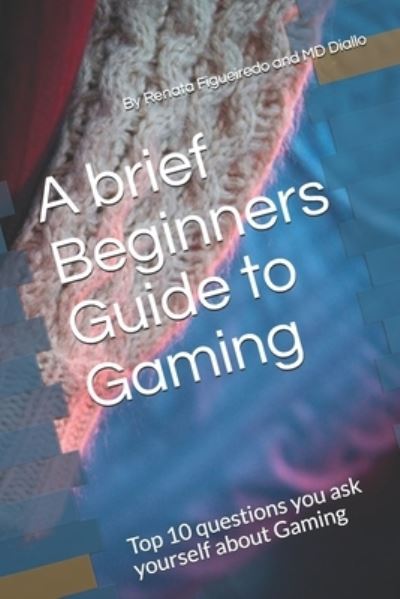 Cover for Renata Figueiredo · A brief Beginners Guide to Gaming: Top 10 questions you ask yourself about Gaming (Paperback Book) (2021)