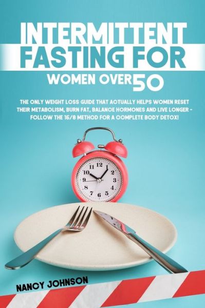 Cover for Nancy Johnson · Intermittent Fasting for Women Over 50: The Only Weight Loss Guide that Actually Helps Women Reset their Metabolism, Burn Fat, Balance Hormones and Live Longer - Follow the 16/8 Method for a Complete Body Detox! (Paperback Book) (2021)