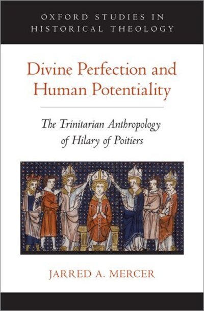 Cover for Mercer, Jarred A. (Associate Chaplain and Career Development Researcher, Associate Chaplain and Career Development Researcher, Merton College) · Divine Perfection and Human Potentiality: The Trinitarian Anthropology of Hilary of Poitiers - Oxford Studies in Historical Theology (Hardcover Book) (2019)