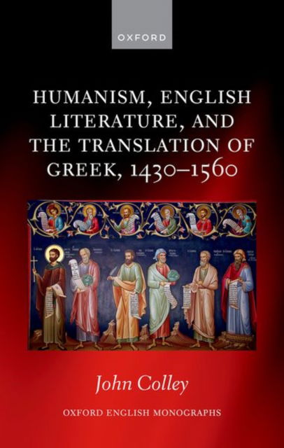 Cover for Colley, John (Research Fellow, St John's College, University of Cambridge) · Humanism, English Literature, and the Translation of Greek, 1430–1560 - Oxford English Monographs (Hardcover Book) (2025)