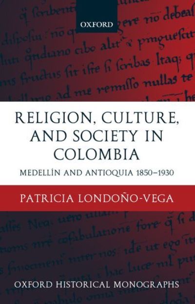 Cover for Londono-Vega, Patricia (, Professor of History, University of Antioquia) · Religion, Society, and Culture in Colombia: Medellin and Antioquia, 1850-1930 - Oxford Historical Monographs (Hardcover Book) (2002)