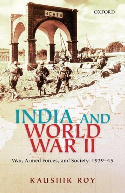Cover for Roy, Kaushik (, Guru Nanak Chair Professor in the Department of History, Jadavpur University, Kolkata, India and Global Fellow at Peace Research Institute Oslo (PRIO), Norway.) · India and World War II: War, Armed Forces, and Society, 1939–45 (Hardcover Book) (2016)