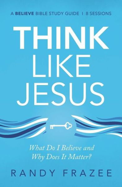 Think Like Jesus Bible Study Guide: What Do I Believe and Why Does It Matter? - Believe Bible Study Series - Randy Frazee - Libros - HarperChristian Resources - 9780310118534 - 23 de julio de 2020