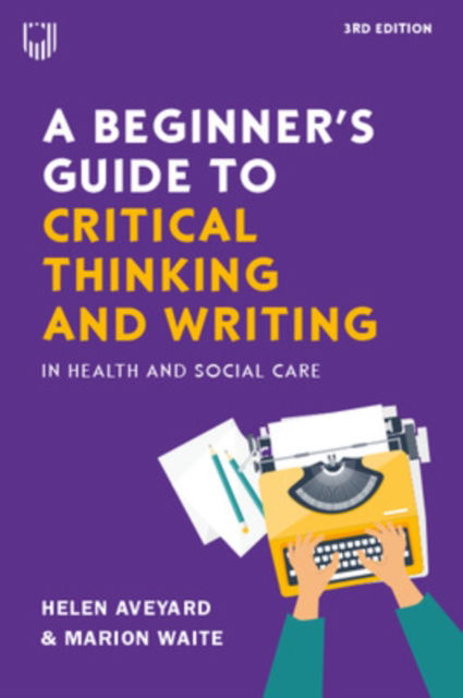 Helen Aveyard · A Beginner's Guide to Critical Thinking and Writing in Health and Social Care, 3e (Paperback Book) (2024)