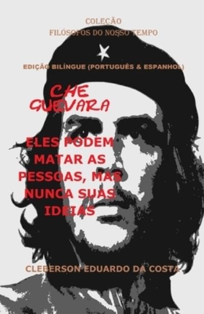 Cover for Da Costa Cleberson Eduardo Da Costa · CHE GUEVARA: ELES PODEM MATAR AS PESSOAS, MAS NUNCA SUAS IDEIAS (PORTUGUES E ESPANHOL) - EDICAO BILINGUE - Colecao Filosofos do Nosso Tempo (Pocketbok) (2019)