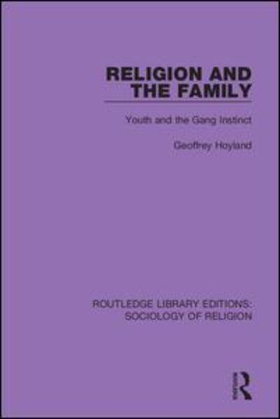 Cover for Geoffrey Hoyland · Religion and the Family: Youth and the Gang Instinct - Routledge Library Editions: Sociology of Religion (Hardcover Book) (2019)