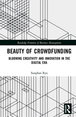 Cover for Ryu, Sunghan (Shanghai Jiao Tong University, China) · Beauty of Crowdfunding: Blooming Creativity and Innovation in the Digital Era - Routledge Frontiers of Business Management (Hardcover Book) (2019)