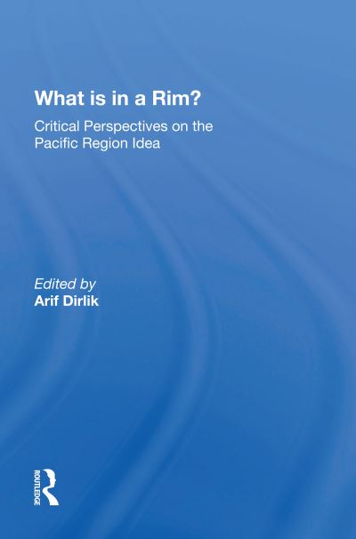 What Is In A Rim?: Critical Perspectives On The Pacific Region Idea - Arif Dirlik - Books - Taylor & Francis Ltd - 9780367213534 - November 29, 2021