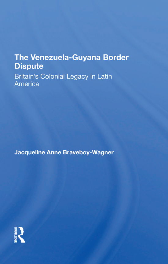 Cover for Jacqueline A. Braveboy-wagner · The Venezuela-Guyana Border Dispute: Britain's Colonial Legacy In Latin America (Paperback Book) (2021)