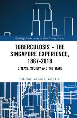 Cover for Loh, Kah Seng (Southeast Asian Studies on Sustainable Humanosphere, Centre for Southeast Asian Studies, Kyoto University, Japan) · Tuberculosis – The Singapore Experience, 1867–2018: Disease, Society and the State - Routledge Studies in the Modern History of Asia (Hardcover bog) (2019)