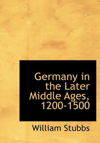 Cover for William Stubbs · Germany in the Later Middle Ages, 1200-1500 (Hardcover Book) [Large Print, Lrg edition] (2008)