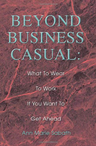 Beyond Business Casual: What to Wear to Work if You Want to Get Ahead - Ann Sabath - Books - ASJA Press - 9780595306534 - March 17, 2004