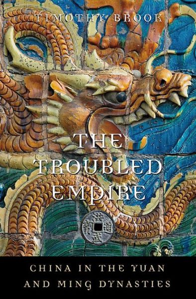 The Troubled Empire: China in the Yuan and Ming Dynasties - History of Imperial China - Timothy Brook - Books - Harvard University Press - 9780674072534 - March 11, 2013