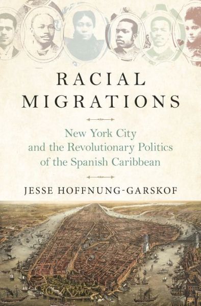 Cover for Jesse Hoffnung-Garskof · Racial Migrations: New York City and the Revolutionary Politics of the Spanish Caribbean (Hardcover Book) (2019)