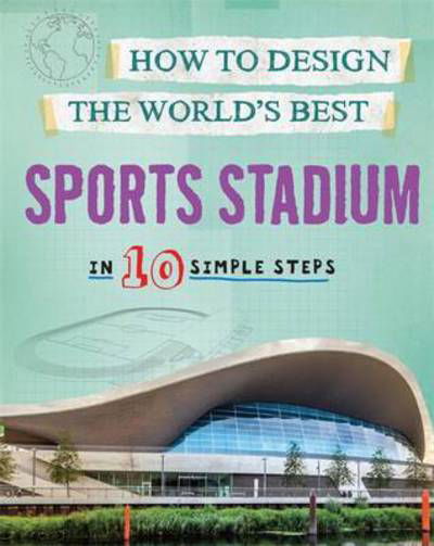 How to Design the World's Best Sports Stadium: In 10 Simple Steps - How to Design the World's Best - Paul Mason - Books - Hachette Children's Group - 9780750299534 - August 14, 2018