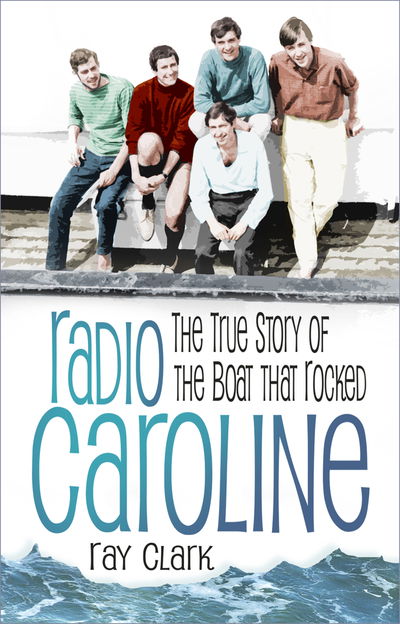 Radio Caroline: The True Story of the Boat that Rocked - Ray Clark - Books - The History Press Ltd - 9780750992534 - October 7, 2019