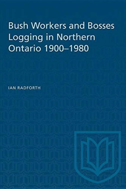 Ian Radforth · Bush Workers and Bosses Logging in Northern Ontario 1900-1980 - Heritage (Paperback Book) (1987)