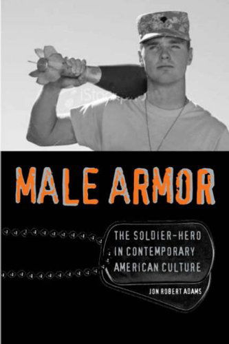 Cover for Jon Robert Adams · Male Armor: The Soldier-hero in Contemporary American Culture - Cultural Frames, Framing Culture (Paperback Book) (2008)